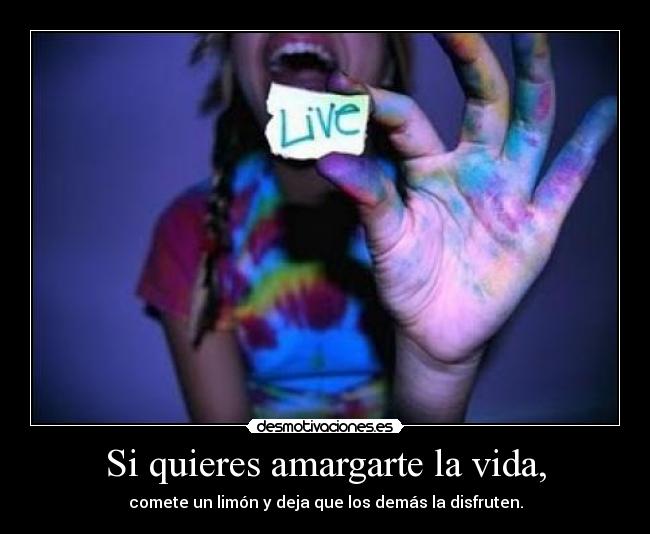 Si quieres amargarte la vida, - 