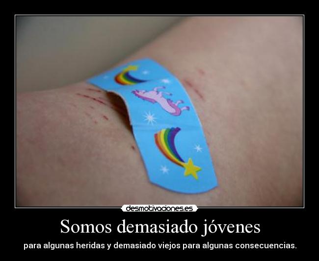 Somos demasiado jóvenes - para algunas heridas y demasiado viejos para algunas consecuencias.