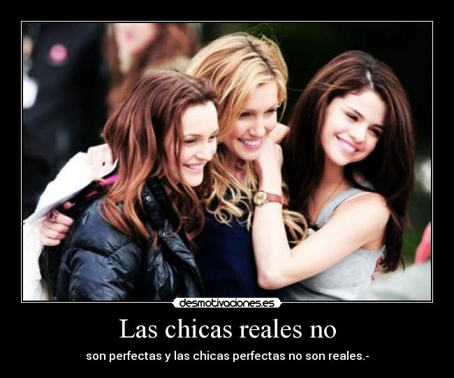 Las chicas reales no - son perfectas y las chicas perfectas no son reales.-