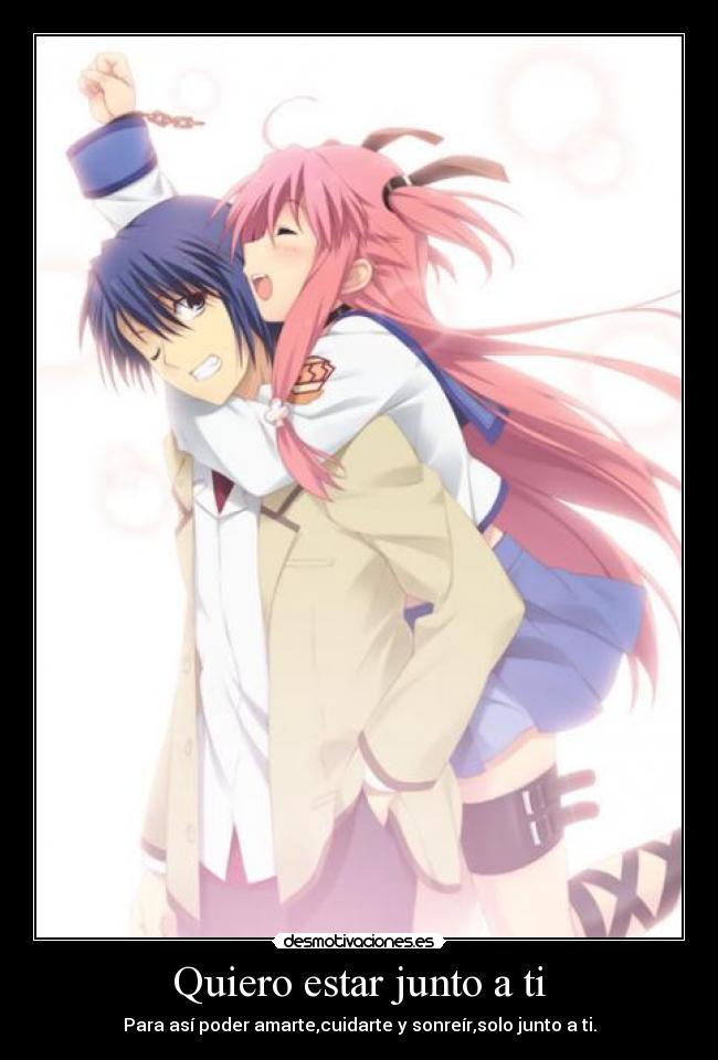 Quiero estar junto a ti - Para así poder amarte,cuidarte y sonreír,solo junto a ti.