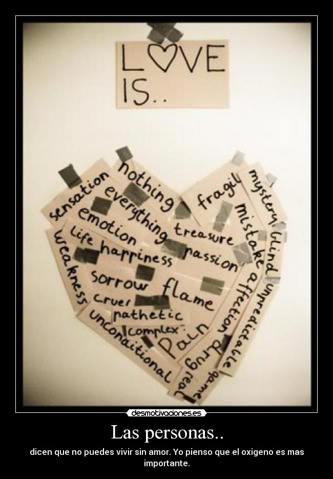 Las personas.. - dicen que no puedes vivir sin amor. Yo pienso que el oxigeno es mas importante.