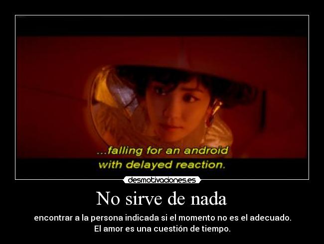 No sirve de nada - encontrar a la persona indicada si el momento no es el adecuado.
El amor es una cuestión de tiempo.
