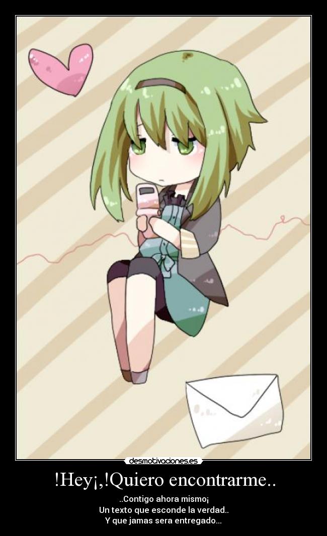!Hey¡,!Quiero encontrarme.. - ..Contigo ahora mismo¡
Un texto que esconde la verdad..
Y que jamas sera entregado...