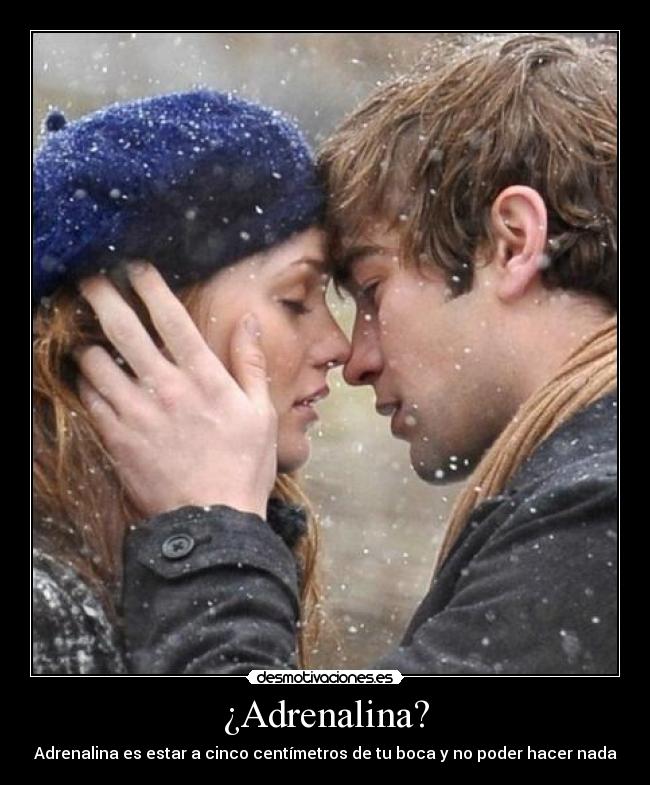 ¿Adrenalina? - Adrenalina es estar a cinco centímetros de tu boca y no poder hacer nada