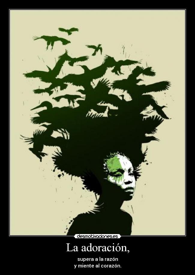 La adoración, - supera a la razón
y miente al corazón.
