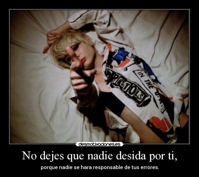 No dejes que nadie desida por ti, - porque nadie se hara responsable de tus errores.