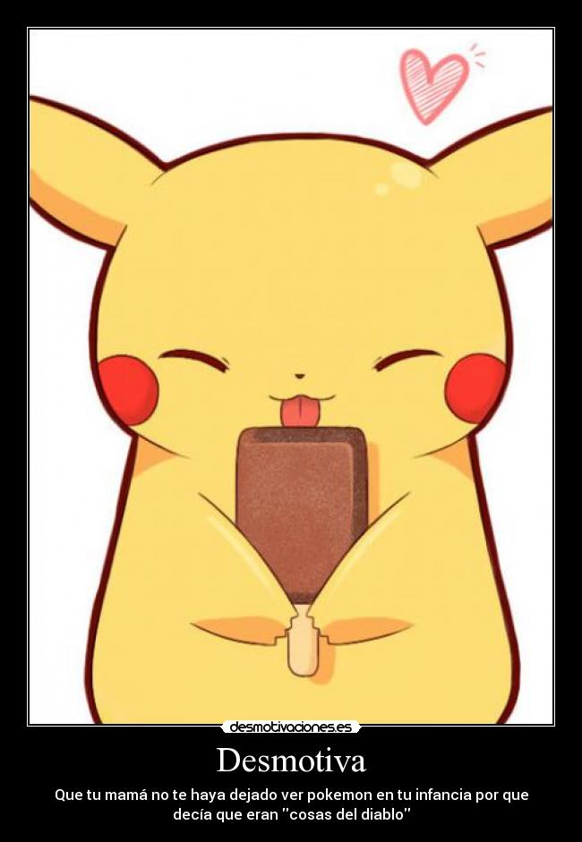 Desmotiva - Que tu mamá no te haya dejado ver pokemon en tu infancia por que
decía que eran cosas del diablo