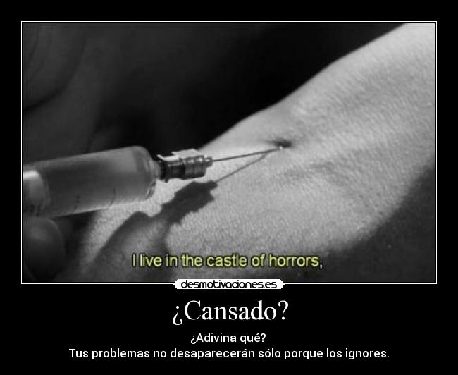 ¿Cansado? - ¿Adivina qué? 
Tus problemas no desaparecerán sólo porque los ignores.