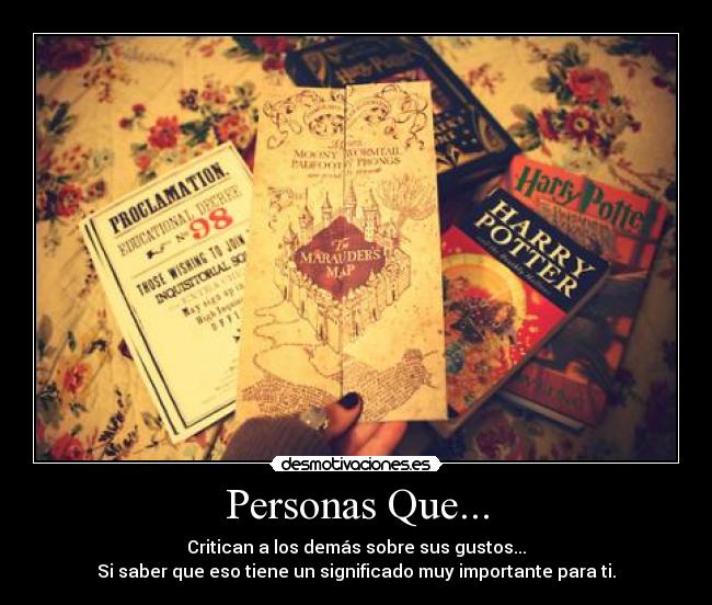 Personas Que... - Critican a los demás sobre sus gustos...
Si saber que eso tiene un significado muy importante para ti.