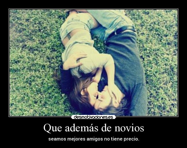 Que además de novios - seamos mejores amigos no tiene precio.