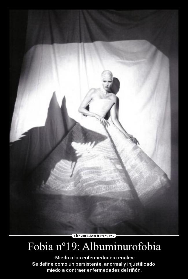 Fobia nº19: Albuminurofobia - -Miedo a las enfermedades renales-
Se define como un persistente, anormal y injustificado
miedo a contraer enfermedades del riñón.