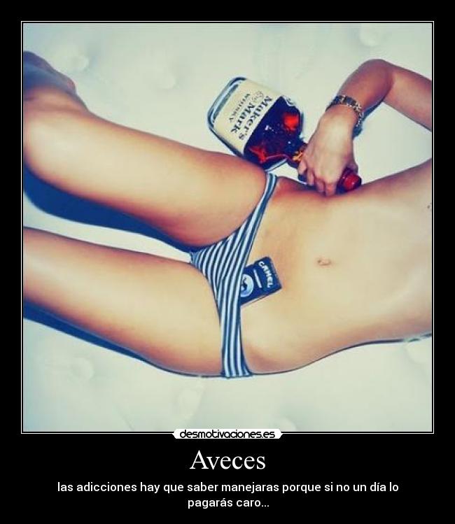 Aveces - las adicciones hay que saber manejaras porque si no un día lo pagarás caro...