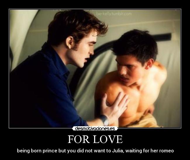 FOR LOVE - being born prince but you did not want to Julia, waiting for her romeo