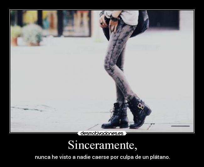 Sinceramente, - nunca he visto a nadie caerse por culpa de un plátano.