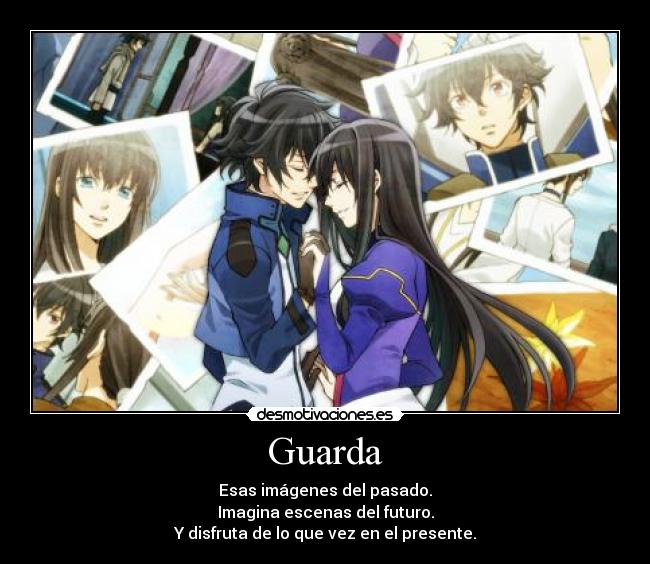 Guarda - Esas imágenes del pasado.
Imagina escenas del futuro.
Y disfruta de lo que vez en el presente.