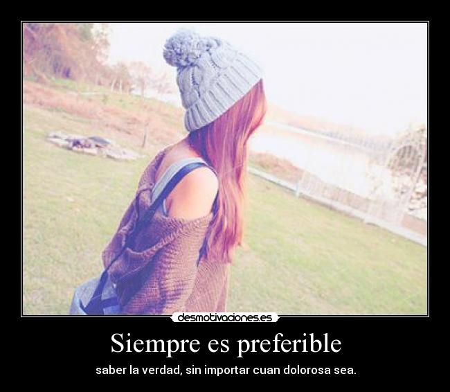 Siempre es preferible - saber la verdad, sin importar cuan dolorosa sea.