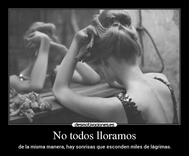 No todos lloramos - de la misma manera, hay sonrisas que esconden miles de lágrimas.
