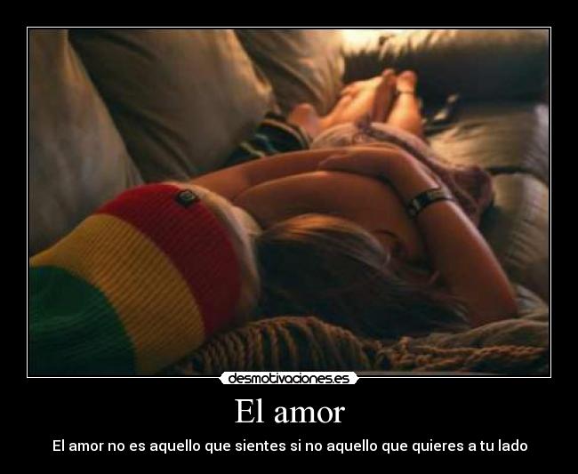El amor - El amor no es aquello que sientes si no aquello que quieres a tu lado