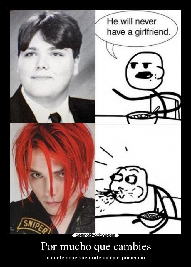 Por mucho que cambies - la gente debe aceptarte como el primer dia.