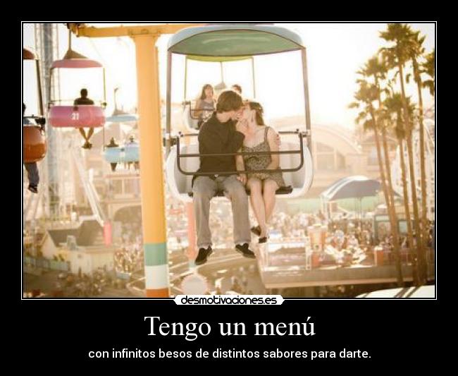 Tengo un menú - con infinitos besos de distintos sabores para darte.