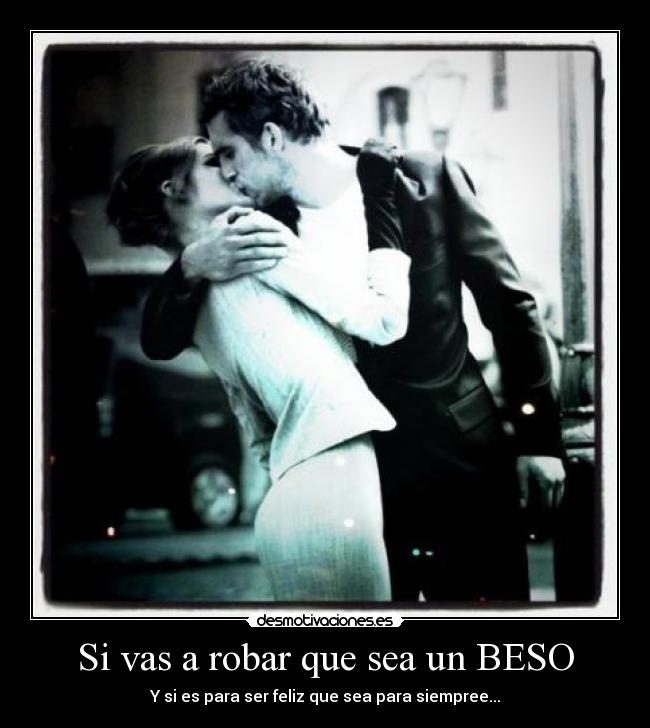Si vas a robar que sea un BESO - Y si es para ser feliz que sea para siempree...