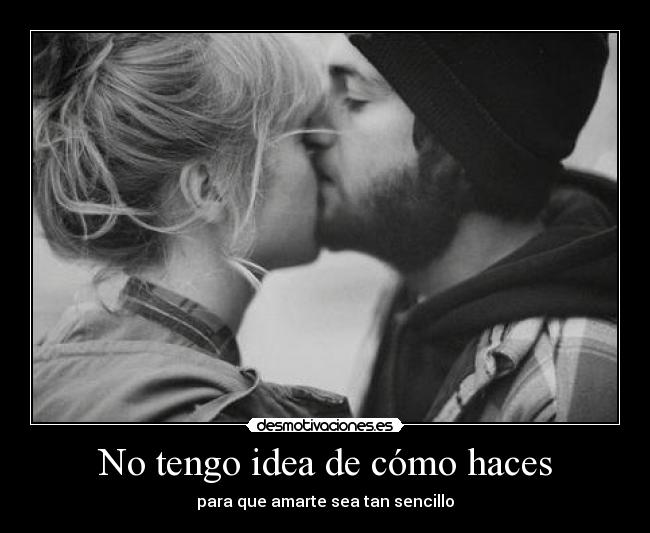 No tengo idea de cómo haces - para que amarte sea tan sencillo