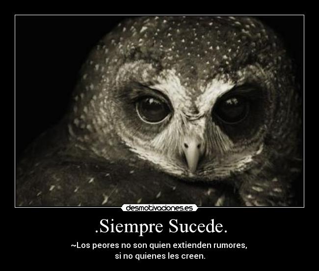 .Siempre Sucede. - ~Los peores no son quien extienden rumores,
si no quienes les creen.