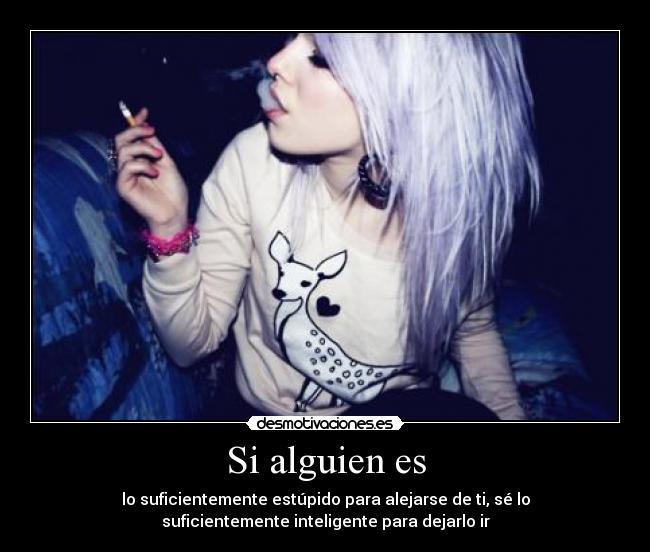 Si alguien es - lo suficientemente estúpido para alejarse de ti, sé lo
suficientemente inteligente para dejarlo ir