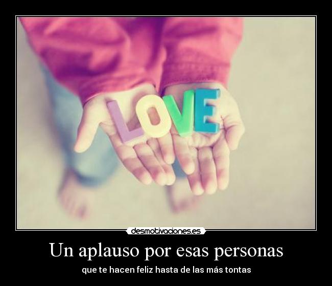 Un aplauso por esas personas - que te hacen feliz hasta de las más tontas