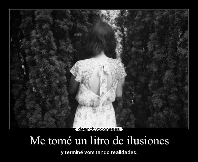 Me tomé un litro de ilusiones - y terminé vomitando realidades.