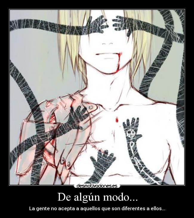 De algún modo... - La gente no acepta a aquellos que son diferentes a ellos...