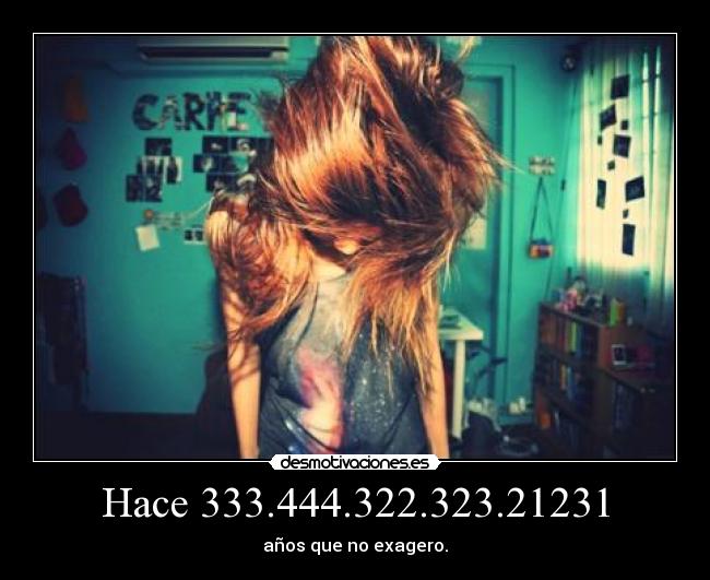 Hace 333.444.322.323.21231 - años que no exagero.