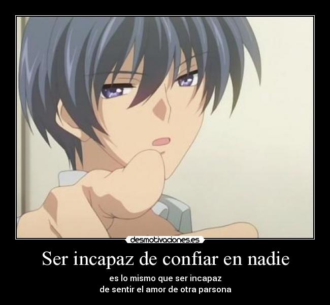 Ser incapaz de confiar en nadie - es lo mismo que ser incapaz
de sentir el amor de otra parsona
