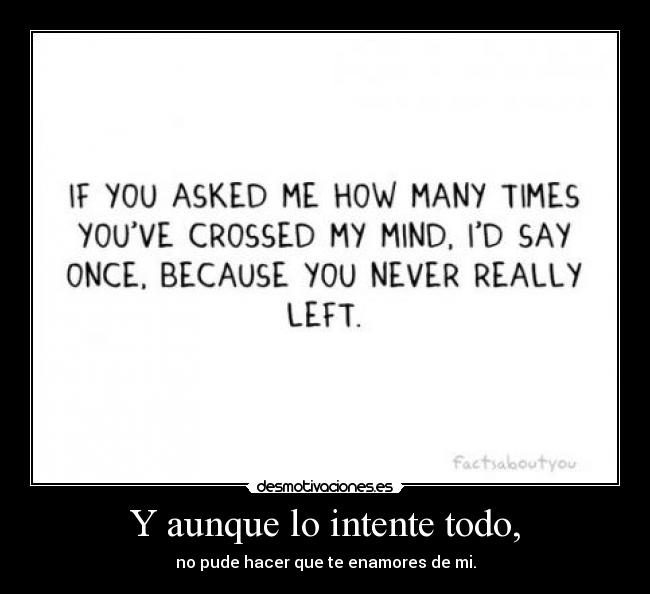 Y aunque lo intente todo, - no pude hacer que te enamores de mi.