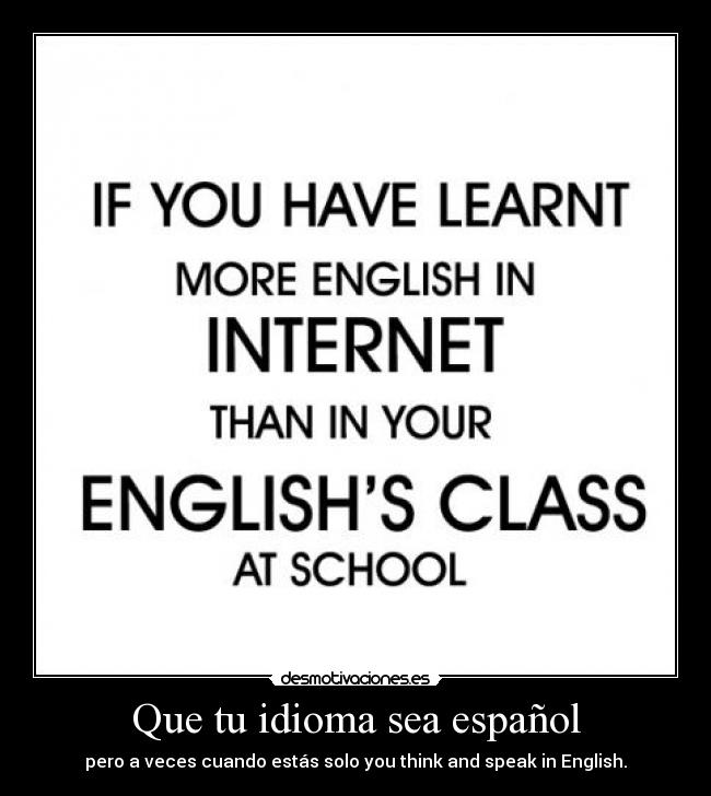 Que tu idioma sea español - pero a veces cuando estás solo you think and speak in English.