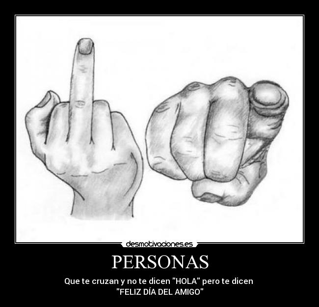 PERSONAS - Que te cruzan y no te dicen HOLA pero te dicen
FELIZ DÍA DEL AMIGO