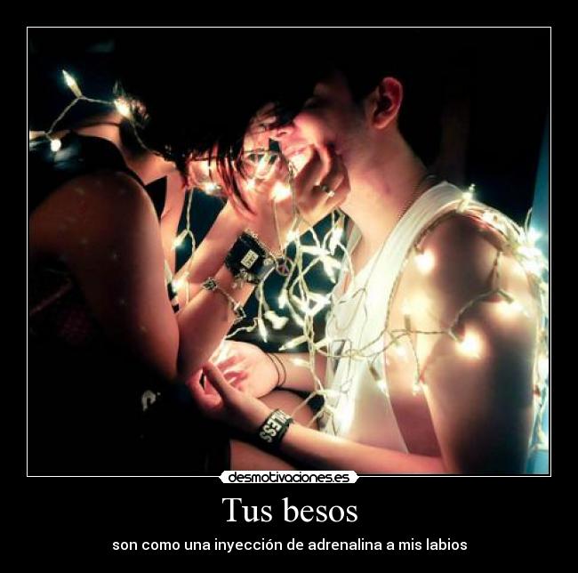 Tus besos - son como una inyección de adrenalina a mis labios