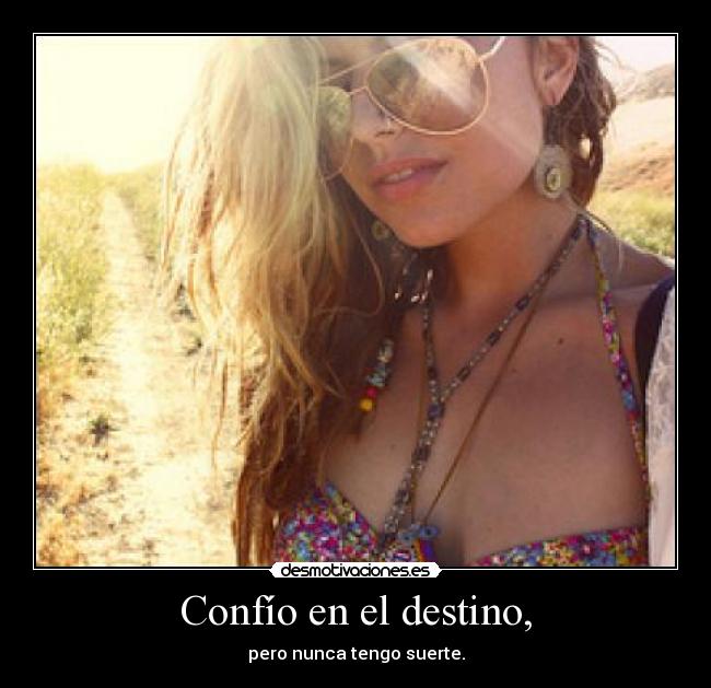 Confío en el destino, - pero nunca tengo suerte.