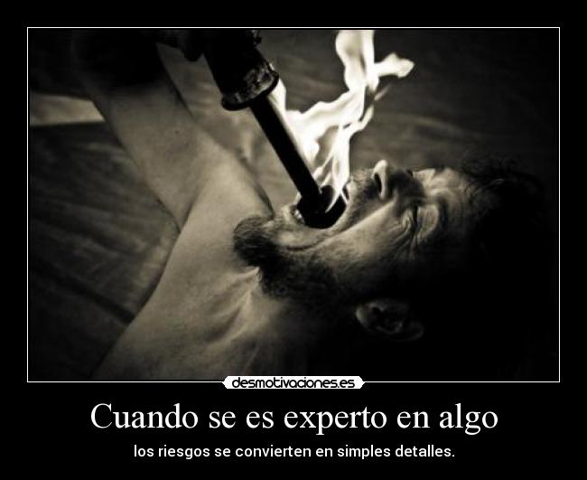 Cuando se es experto en algo - los riesgos se convierten en simples detalles.