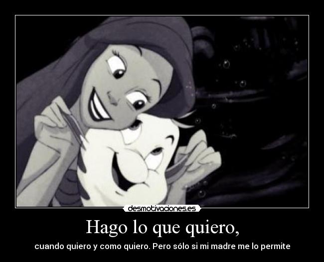 Hago lo que quiero, - cuando quiero y como quiero. Pero sólo si mi madre me lo permite