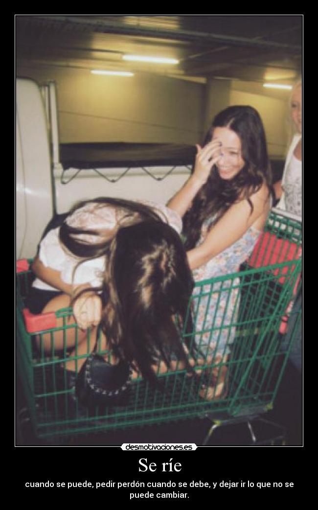 Se ríe - cuando se puede, pedir perdón cuando se debe, y dejar ir lo que no se puede cambiar.