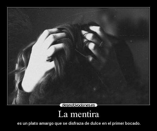 La mentira - es un plato amargo que se disfraza de dulce en el primer bocado.