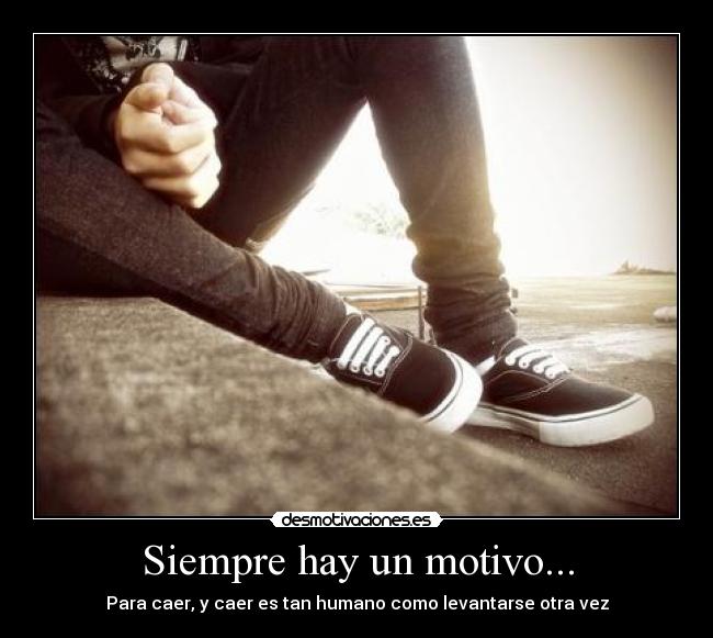 Siempre hay un motivo... - Para caer, y caer es tan humano como levantarse otra vez