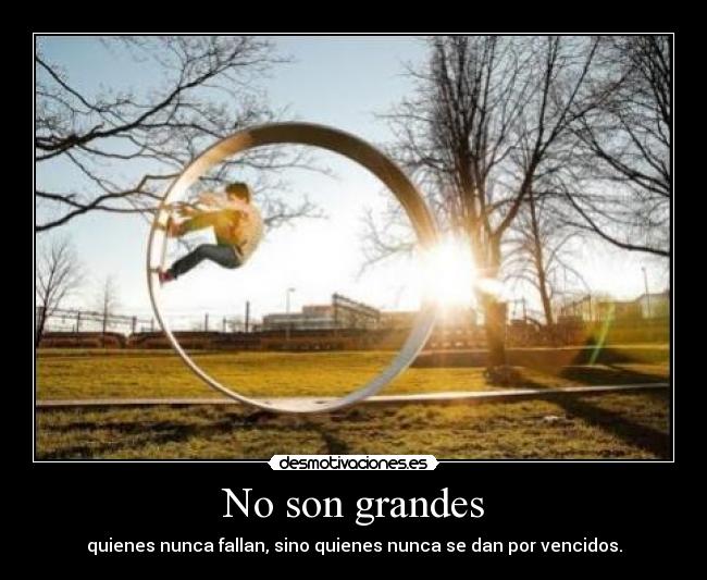 No son grandes - quienes nunca fallan, sino quienes nunca se dan por vencidos.