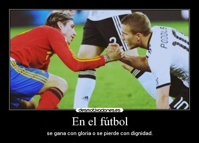 En el fútbol - se gana con gloria o se pierde con dignidad.