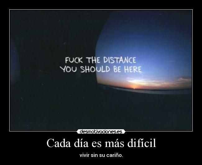 Cada día es más difícil - vivir sin su cariño.