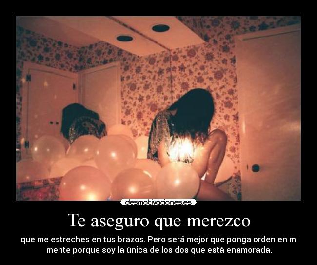 Te aseguro que merezco - que me estreches en tus brazos. Pero será mejor que ponga orden en mi
mente porque soy la única de los dos que está enamorada.
