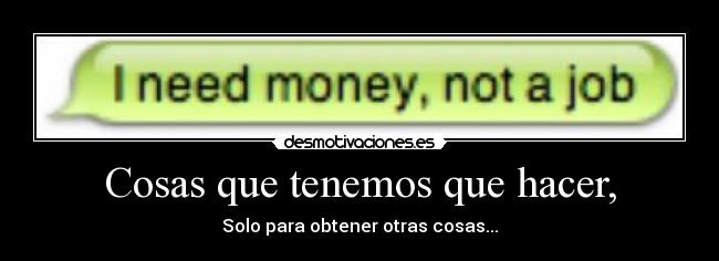 Cosas que tenemos que hacer, - Solo para obtener otras cosas...