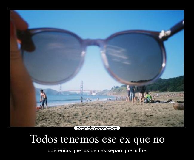 Todos tenemos ese ex que no - queremos que los demás sepan que lo fue.