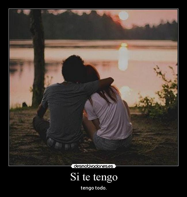 Si te tengo - tengo todo.